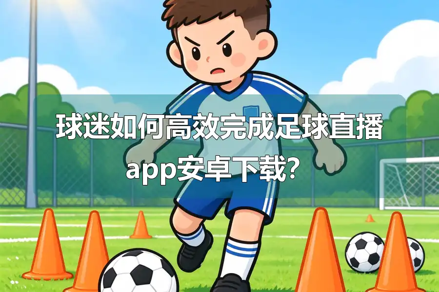 球迷如何高效完成足球直播app安卓下载?